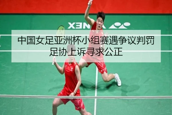中国女足亚洲杯小组赛遇争议判罚 足协上诉寻求公正