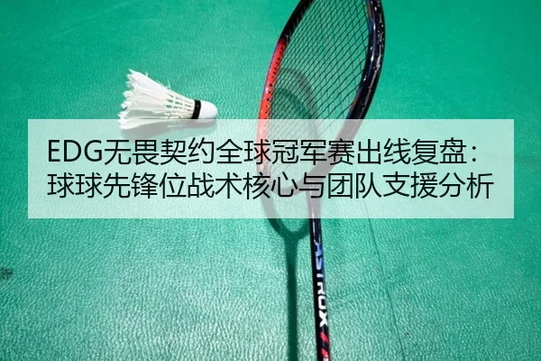 EDG无畏契约全球冠军赛出线复盘：球球先锋位战术核心与团队支援分析